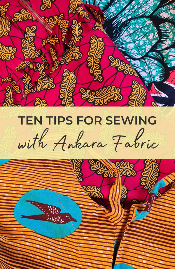 Ten Tips for Sewing with Ankara Fabric (AKA African Wax Print)